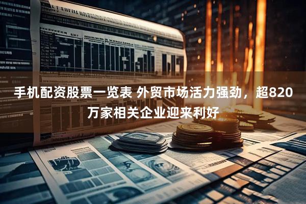 手机配资股票一览表 外贸市场活力强劲，超820万家相关企业迎来利好