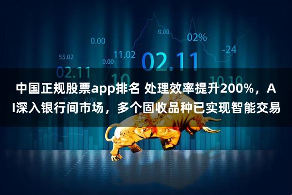 中国正规股票app排名 处理效率提升200%，AI深入银行间市场，多个固收品种已实现智能交易
