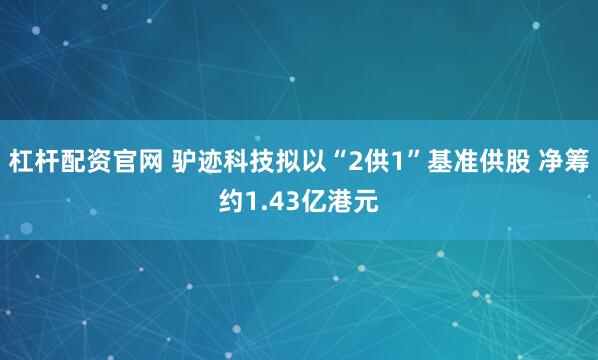 杠杆配资官网 驴迹科技拟以“2供1”基准供股 净筹约1.43亿港元