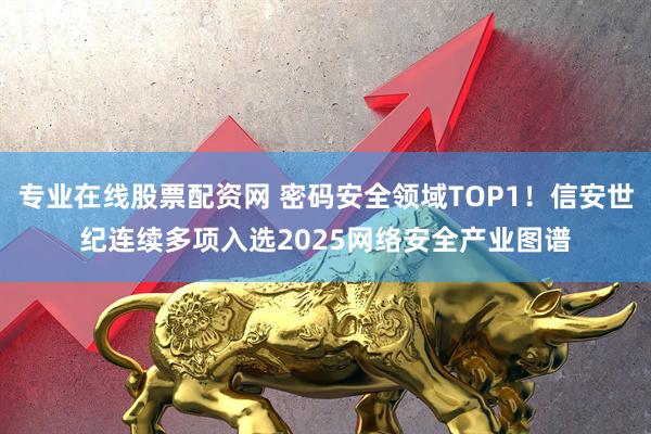 专业在线股票配资网 密码安全领域TOP1！信安世纪连续多项入选2025网络安全产业图谱