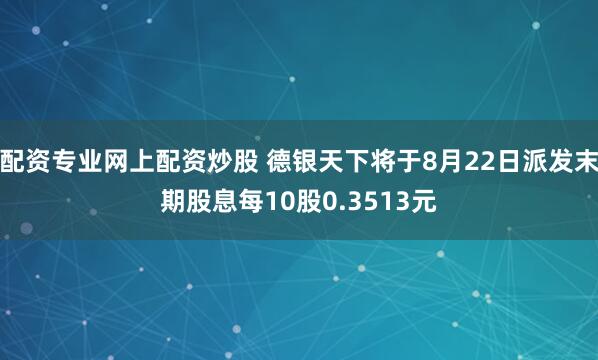 配资专业网上配资炒股 德银天下将于8月22日派发末期股息每10股0.3513元