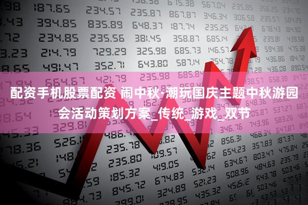 配资手机股票配资 闹中秋·潮玩国庆主题中秋游园会活动策划方案_传统_游戏_双节