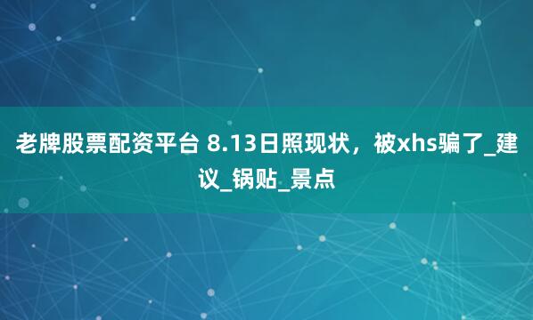 老牌股票配资平台 8.13日照现状，被xhs骗了_建议_锅贴_景点