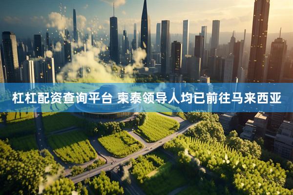杠杠配资查询平台 柬泰领导人均已前往马来西亚