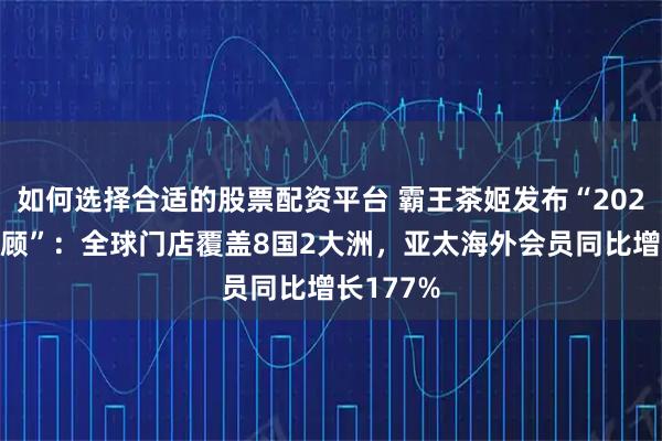 如何选择合适的股票配资平台 霸王茶姬发布“2025年终回顾”：全球门店覆盖8国2大洲，亚太海外会员同比增长177%