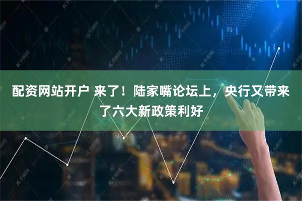 配资网站开户 来了！陆家嘴论坛上，央行又带来了六大新政策利好