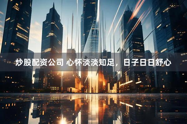 炒股配资公司 心怀淡淡知足，日子日日舒心