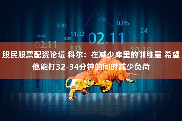 股民股票配资论坛 科尔：在减少库里的训练量 希望他能打32-34分钟的同时减少负荷